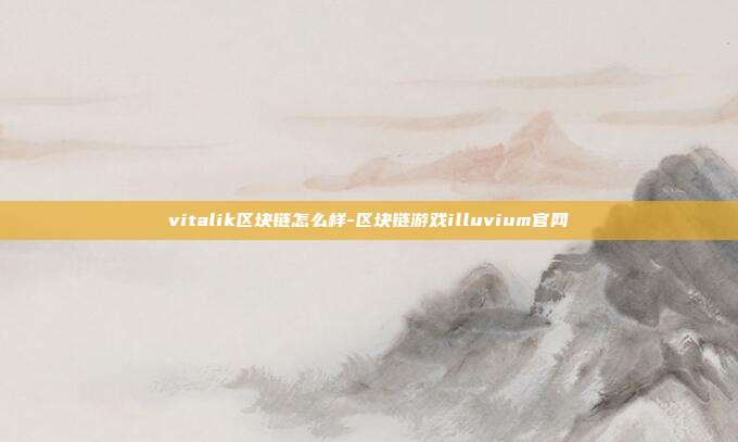 vitalik区块链怎么样-区块链游戏illuvium官网