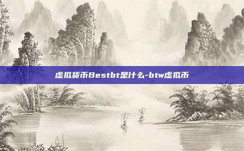 虚拟货币Bestbt是什么-btw虚拟币