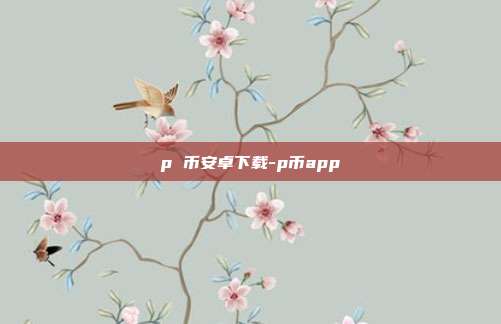 p 币安卓下载-p币app