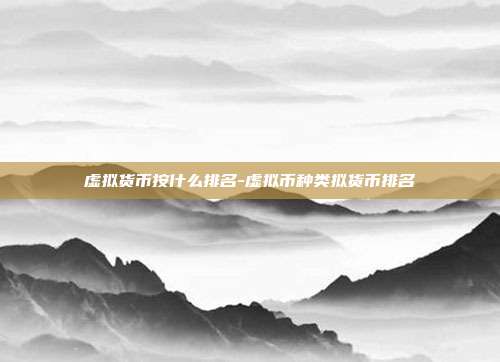 虚拟货币按什么排名-虚拟币种类拟货币排名