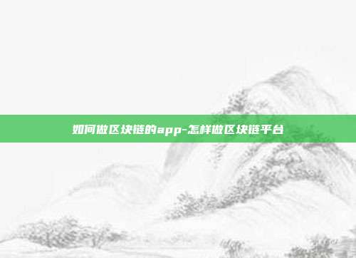 如何做区块链的app-怎样做区块链平台