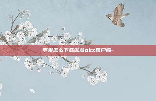 苹果怎么下载欧意okx客户端-