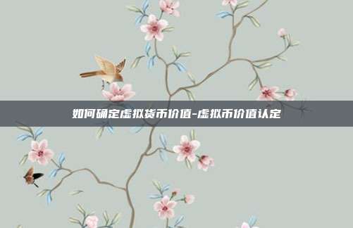 如何确定虚拟货币价值-虚拟币价值认定