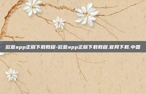 欧意app正版下载教程-欧意app正版下载教程.官网下载.中国