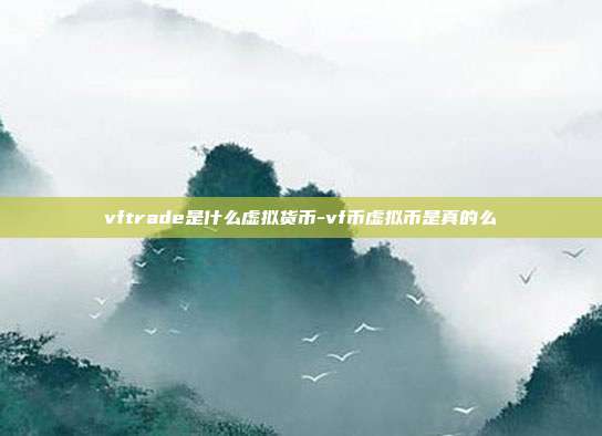 vftrade是什么虚拟货币-vf币虚拟币是真的么