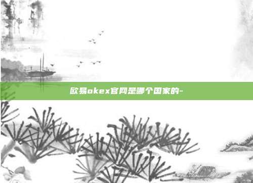 欧易okex官网是哪个国家的-