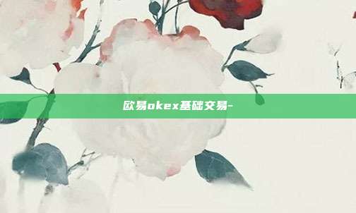 欧易okex基础交易-