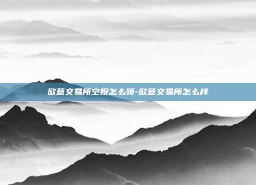 欧意交易所空投怎么领-欧意交易所怎么样