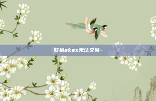 欧易okex无法交易-