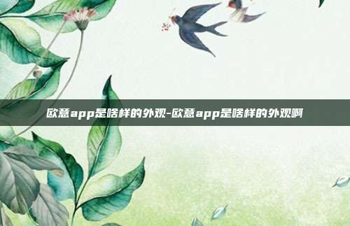 欧意app是啥样的外观-欧意app是啥样的外观啊