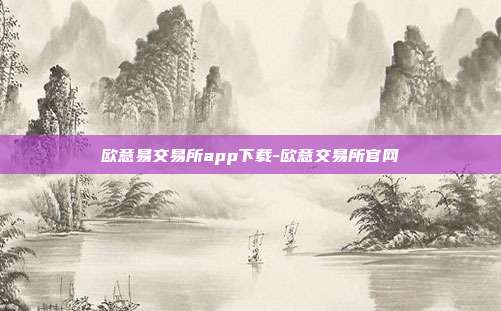 欧意易交易所app下载-欧意交易所官网