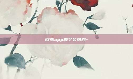 欧意app哪个公司的-