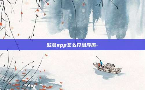 欧意app怎么开悬浮窗-