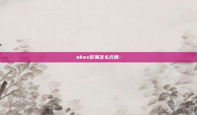 okex欧易怎么充值-