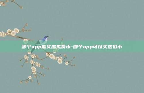 哪个app能买虚拟货币-哪个app可以买虚拟币