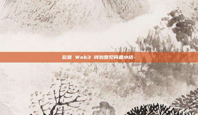 欧意 Web3 钱包常见问题小结-