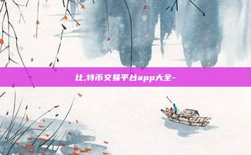 比,特币交易平台app大全-